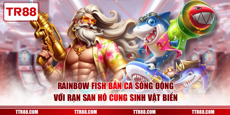 Sức hút mãnh liệt của Rainbow Fish Bắn Cá tại nhà cái TR88